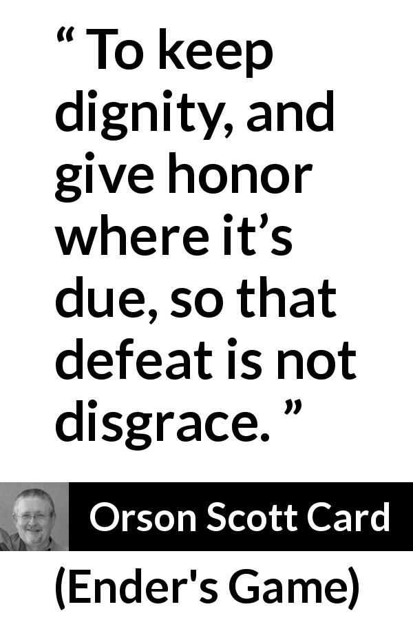 Orson Scott Card quote about honor from Ender's Game - To keep dignity, and give honor where it’s due, so that defeat is not disgrace.