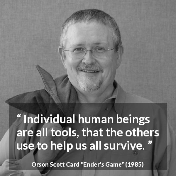Orson Scott Card quote about individuality from Ender's Game - Individual human beings are all tools, that the others use to help us all survive.