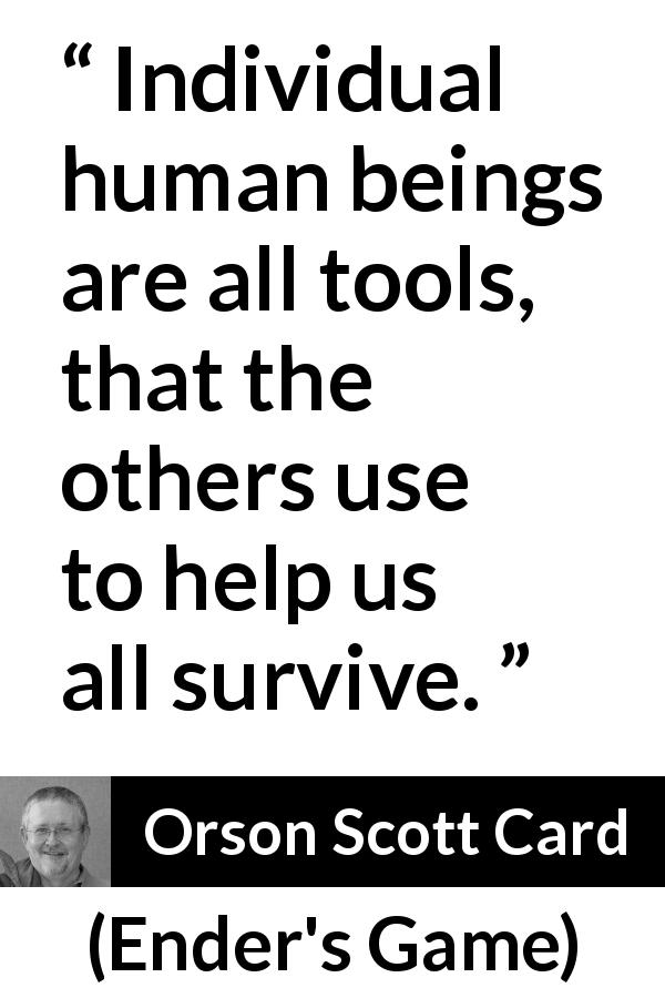 Orson Scott Card quote about individuality from Ender's Game - Individual human beings are all tools, that the others use to help us all survive.