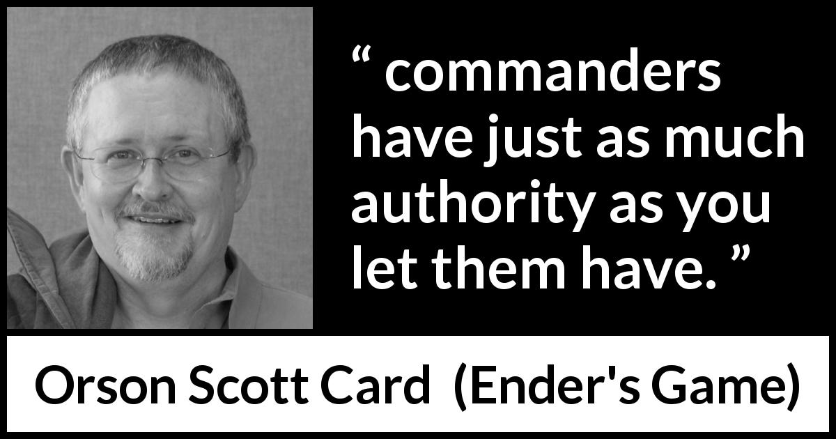 Orson Scott Card quote about leadership from Ender's Game - commanders have just as much authority as you let them have.