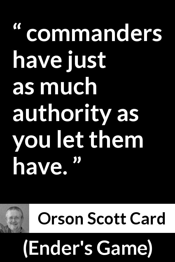 Orson Scott Card quote about leadership from Ender's Game - commanders have just as much authority as you let them have.