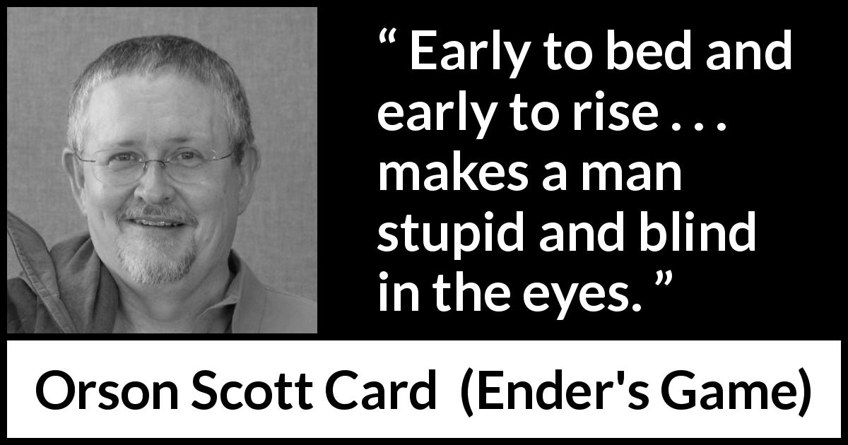 Orson Scott Card quote about morning from Ender's Game - Early to bed and early to rise . . . makes a man stupid and blind in the eyes.