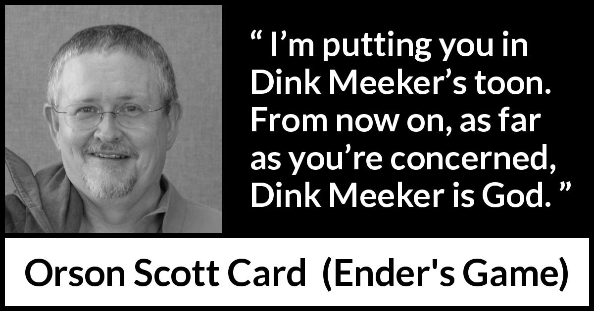 Orson Scott Card quote about obedience from Ender's Game - I’m putting you in Dink Meeker’s toon. From now on, as far as you’re concerned, Dink Meeker is God.