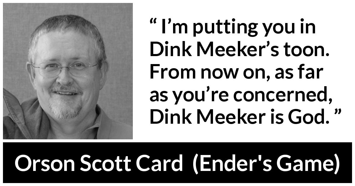 Orson Scott Card quote about obedience from Ender's Game - I’m putting you in Dink Meeker’s toon. From now on, as far as you’re concerned, Dink Meeker is God.
