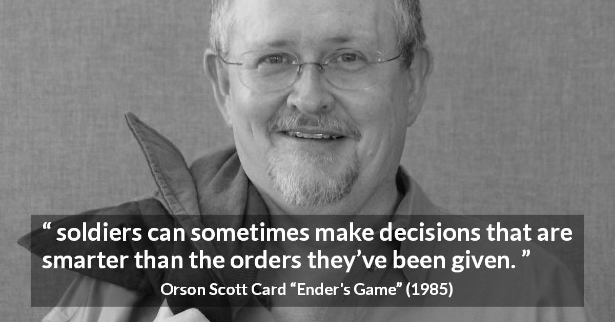 Orson Scott Card quote about order from Ender's Game - soldiers can sometimes make decisions that are smarter than the orders they’ve been given.