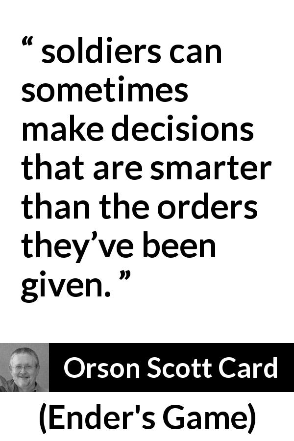 Orson Scott Card quote about order from Ender's Game - soldiers can sometimes make decisions that are smarter than the orders they’ve been given.
