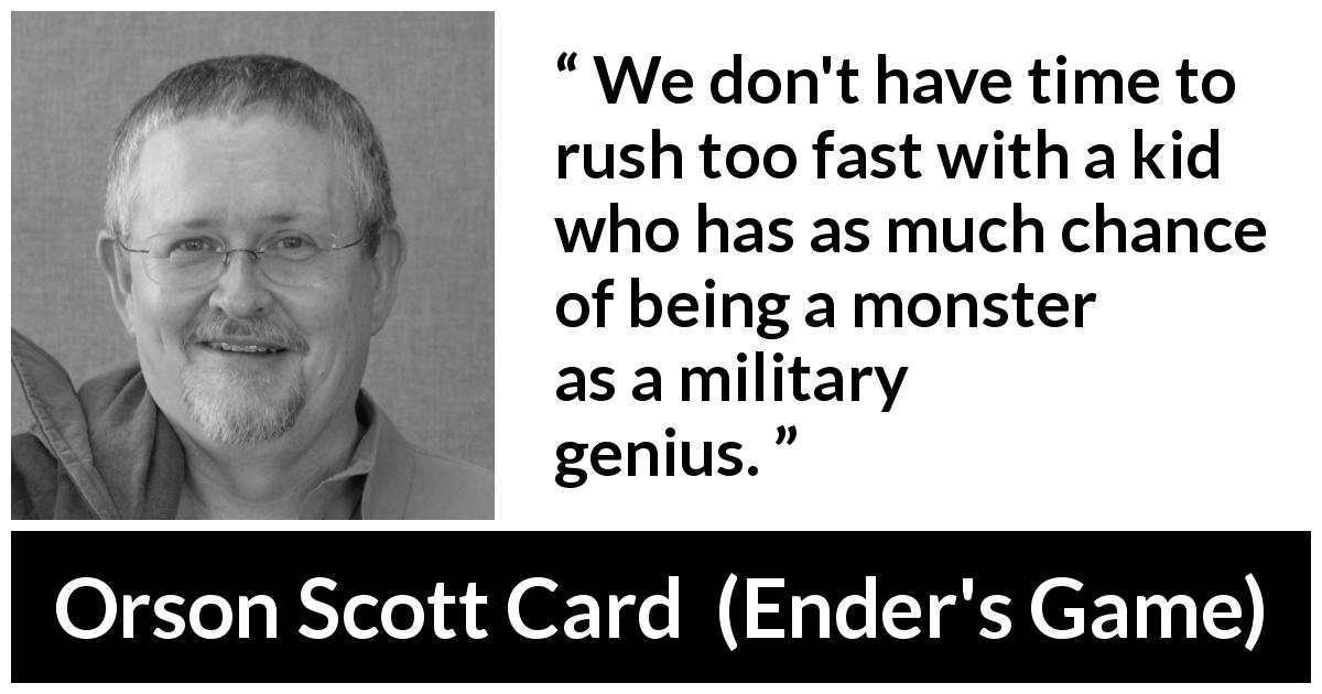 Orson Scott Card quote about patience from Ender's Game - We don't have time to rush too fast with a kid who has as much chance of being a monster as a military genius.

