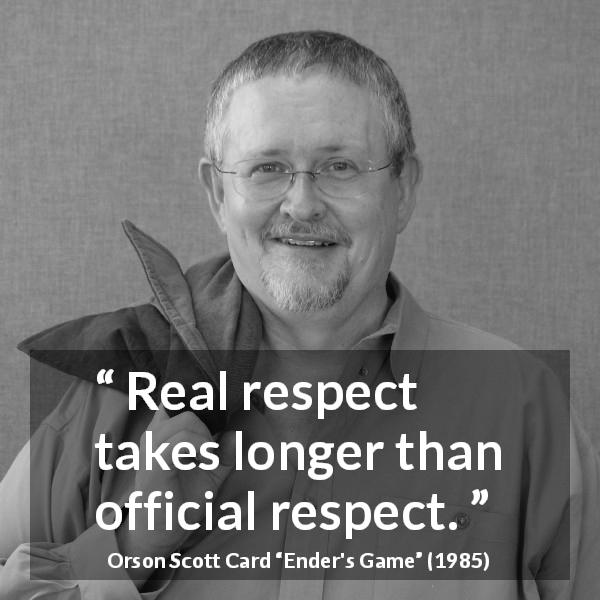 Orson Scott Card quote about respect from Ender's Game - Real respect takes longer than official respect.