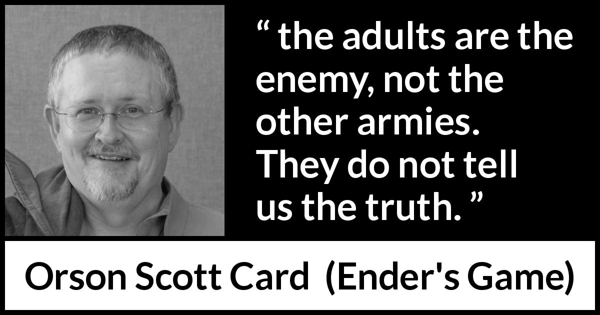 Orson Scott Card quote about truth from Ender's Game - the adults are the enemy, not the other armies. They do not tell us the truth.