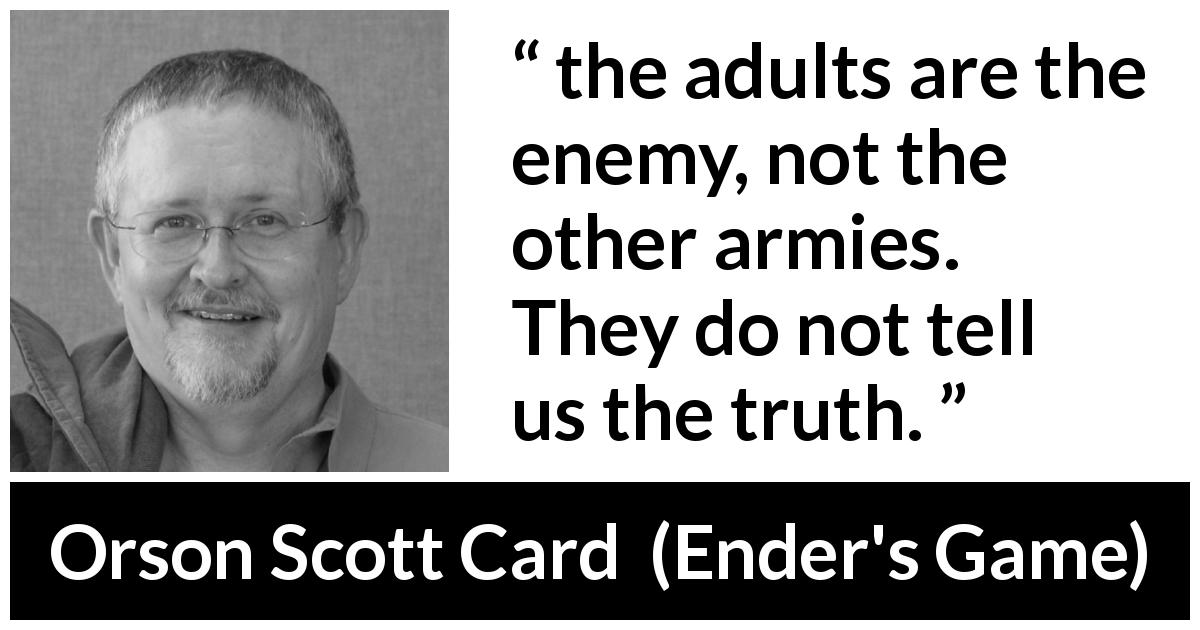 Orson Scott Card quote about truth from Ender's Game - the adults are the enemy, not the other armies. They do not tell us the truth.
