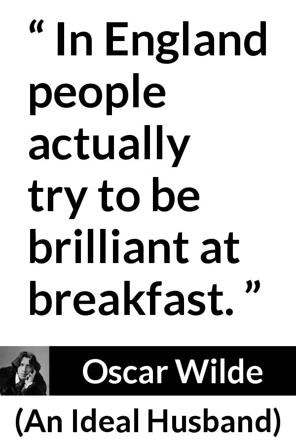 Oscar Wilde quote about England from An Ideal Husband - In England people actually try to be brilliant at breakfast.