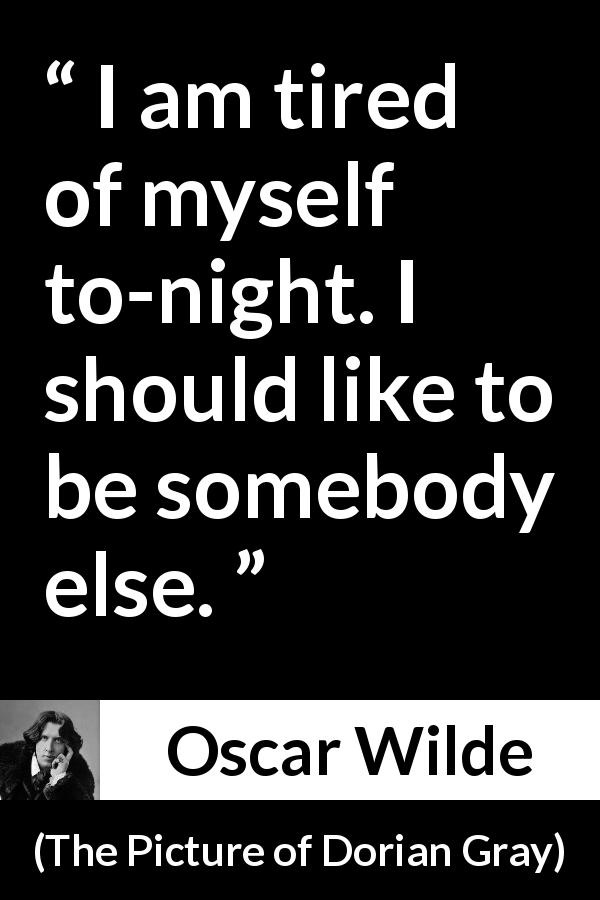 Oscar Wilde quote about boredom from The Picture of Dorian Gray - I am tired of myself to-night. I should like to be somebody else.