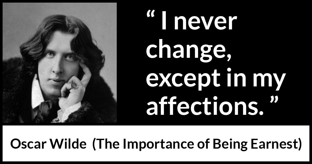 Oscar Wilde quote about change from The Importance of Being Earnest - I never change, except in my affections.