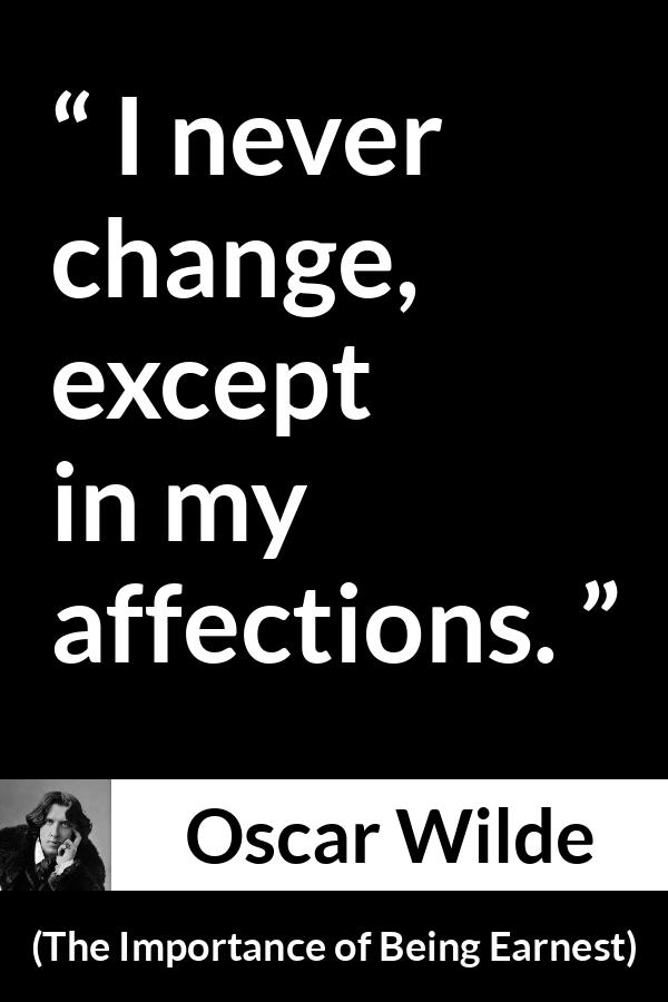 Oscar Wilde quote about change from The Importance of Being Earnest - I never change, except in my affections.