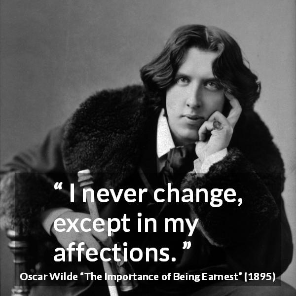 Oscar Wilde quote about change from The Importance of Being Earnest - I never change, except in my affections.