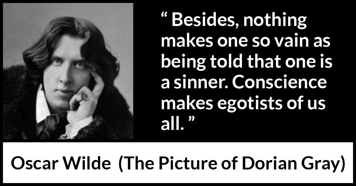 Oscar Wilde quote about conscience from The Picture of Dorian Gray - Besides, nothing makes one so vain as being told that one is a sinner. Conscience makes egotists of us all.