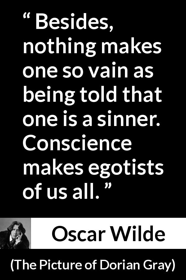 Oscar Wilde quote about conscience from The Picture of Dorian Gray - Besides, nothing makes one so vain as being told that one is a sinner. Conscience makes egotists of us all.