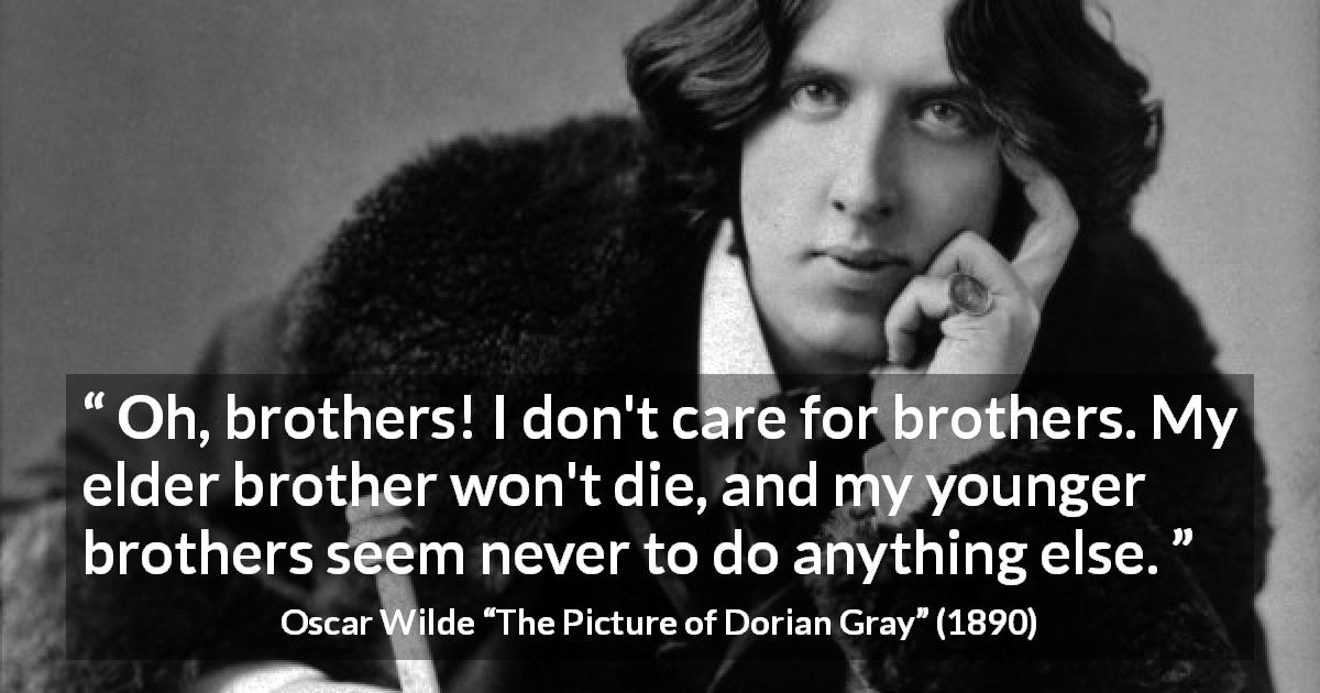 Oscar Wilde quote about death from The Picture of Dorian Gray - Oh, brothers! I don't care for brothers. My elder brother won't die, and my younger brothers seem never to do anything else.