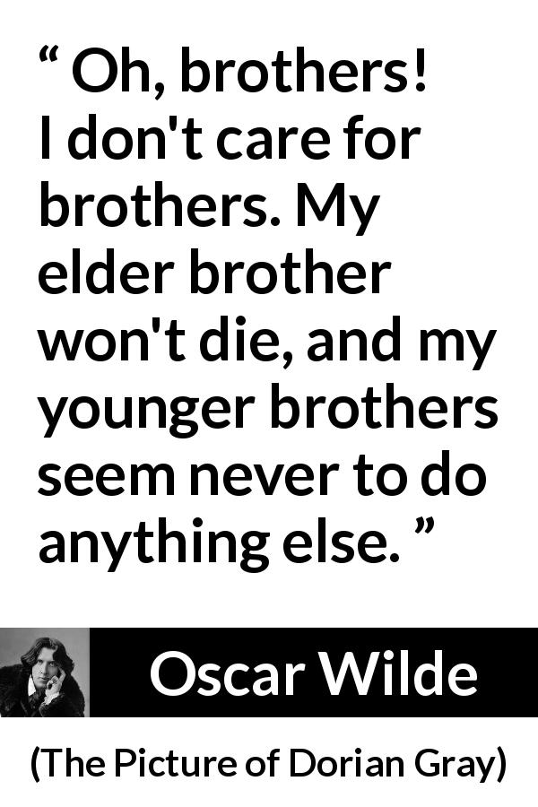 Oscar Wilde quote about death from The Picture of Dorian Gray - Oh, brothers! I don't care for brothers. My elder brother won't die, and my younger brothers seem never to do anything else.