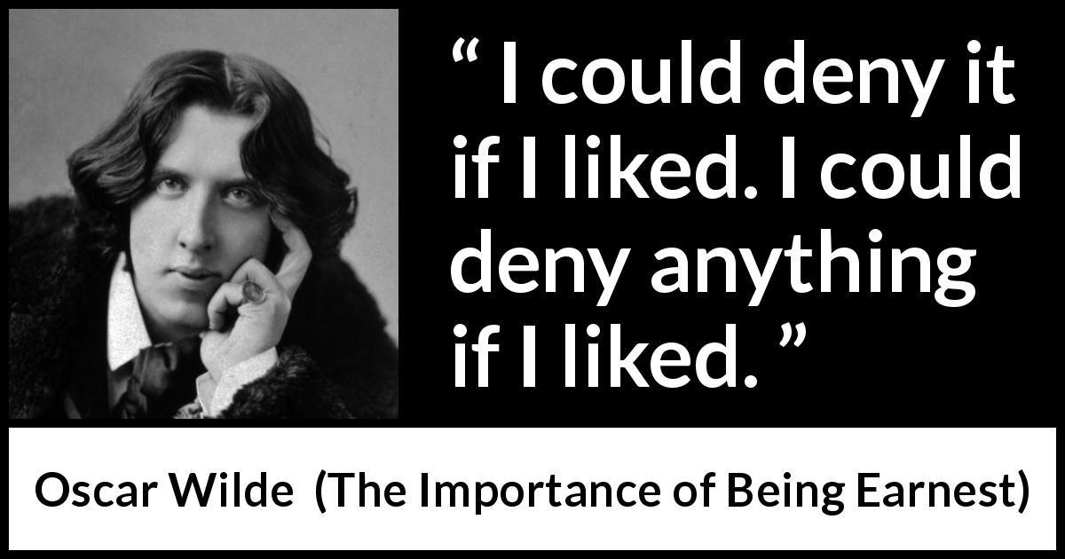 Oscar Wilde quote about denial from The Importance of Being Earnest - I could deny it if I liked. I could deny anything if I liked.