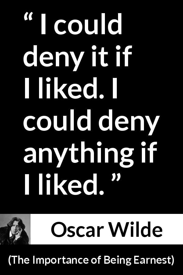 Oscar Wilde quote about denial from The Importance of Being Earnest - I could deny it if I liked. I could deny anything if I liked.