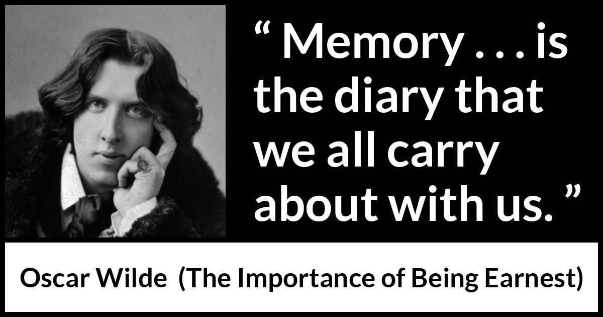 Oscar Wilde quote about diary from The Importance of Being Earnest - Memory . . . is the diary that we all carry about with us.