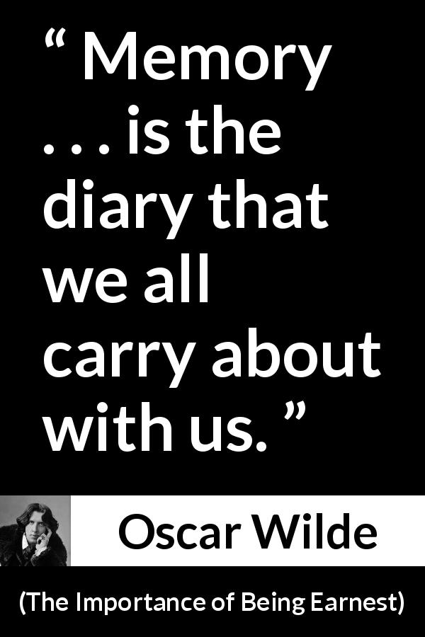 Oscar Wilde quote about diary from The Importance of Being Earnest - Memory . . . is the diary that we all carry about with us.