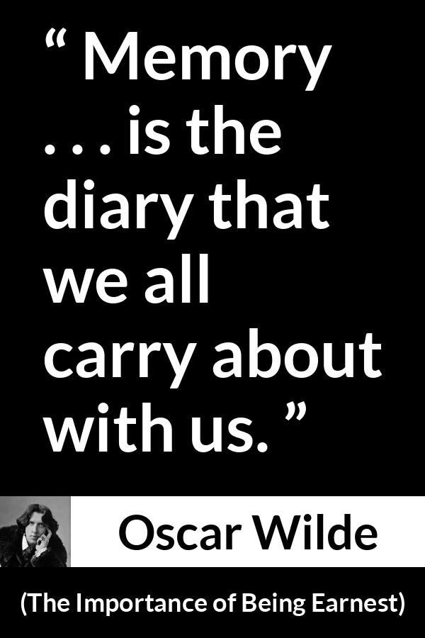 Oscar Wilde quote about diary from The Importance of Being Earnest - Memory . . . is the diary that we all carry about with us.