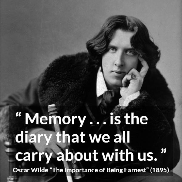 Oscar Wilde quote about diary from The Importance of Being Earnest - Memory . . . is the diary that we all carry about with us.