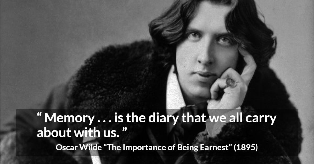 Oscar Wilde quote about diary from The Importance of Being Earnest - Memory . . . is the diary that we all carry about with us.