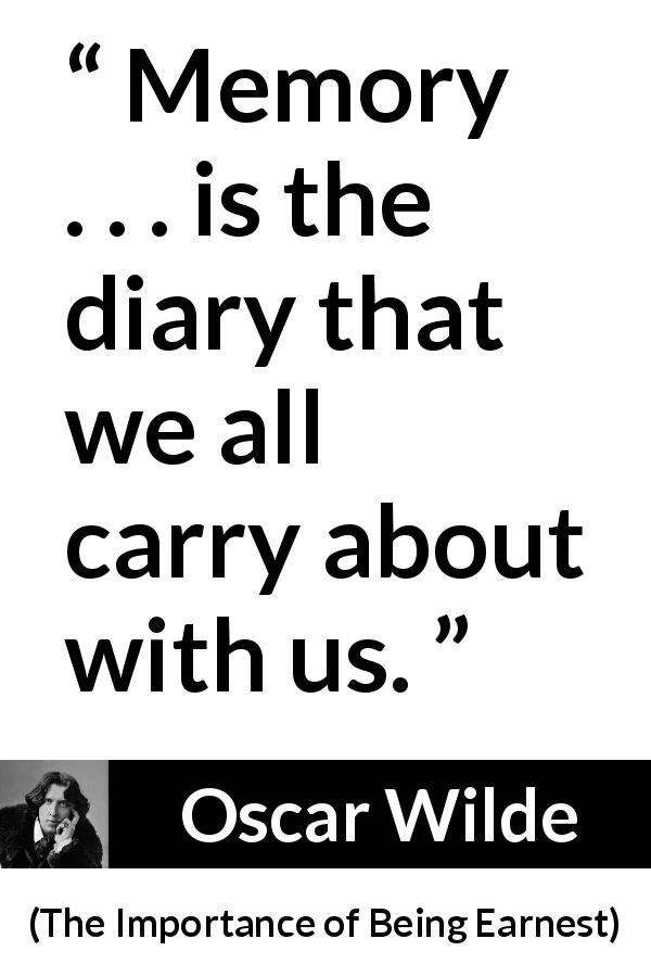 Oscar Wilde quote about diary from The Importance of Being Earnest - Memory . . . is the diary that we all carry about with us.