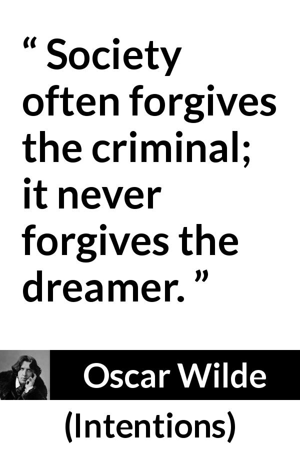 Oscar Wilde quote about dream from Intentions - Society often forgives the criminal; it never forgives the dreamer.