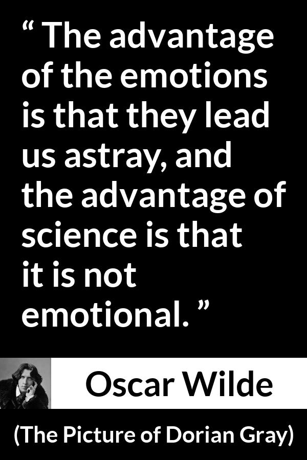 Oscar Wilde quote about emotions from The Picture of Dorian Gray - The advantage of the emotions is that they lead us astray, and the advantage of science is that it is not emotional.