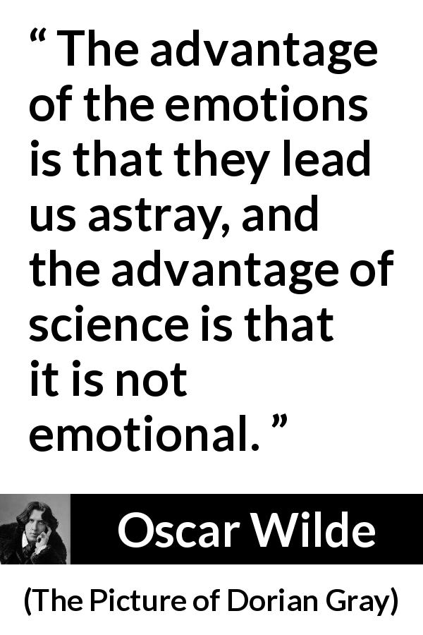 Oscar Wilde quote about emotions from The Picture of Dorian Gray - The advantage of the emotions is that they lead us astray, and the advantage of science is that it is not emotional.