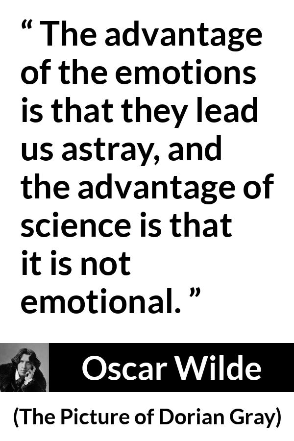 Oscar Wilde quote about emotions from The Picture of Dorian Gray - The advantage of the emotions is that they lead us astray, and the advantage of science is that it is not emotional.