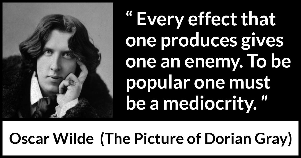 Oscar Wilde quote about enemy from The Picture of Dorian Gray - Every effect that one produces gives one an enemy. To be popular one must be a mediocrity.