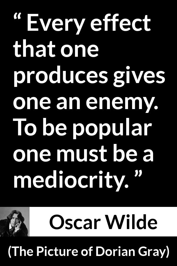 Oscar Wilde quote about enemy from The Picture of Dorian Gray - Every effect that one produces gives one an enemy. To be popular one must be a mediocrity.