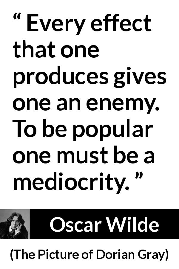 Oscar Wilde quote about enemy from The Picture of Dorian Gray - Every effect that one produces gives one an enemy. To be popular one must be a mediocrity.