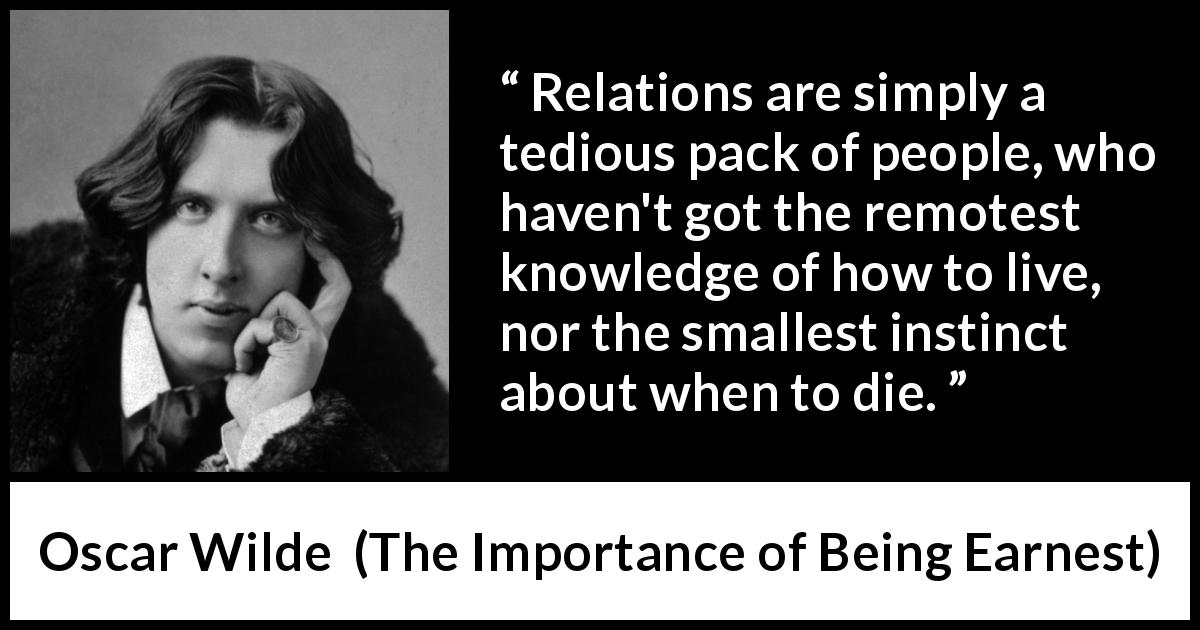 Oscar Wilde quote about family from The Importance of Being Earnest - Relations are simply a tedious pack of people, who haven't got the remotest knowledge of how to live, nor the smallest instinct about when to die.
