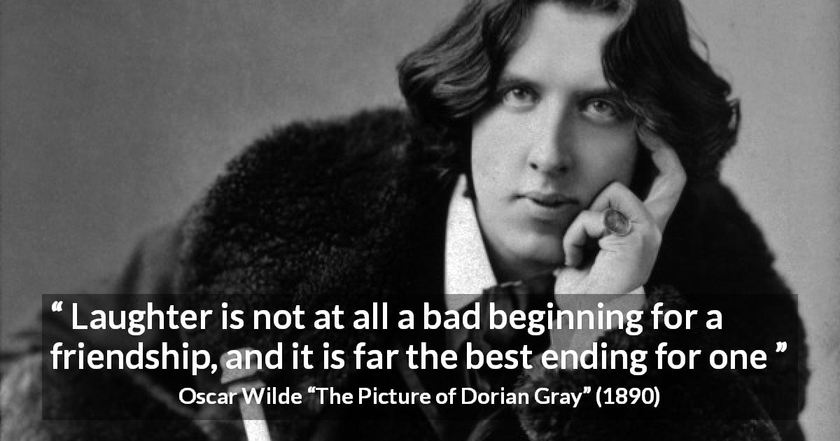 Oscar Wilde quote about friendship from The Picture of Dorian Gray - Laughter is not at all a bad beginning for a friendship, and it is far the best ending for one