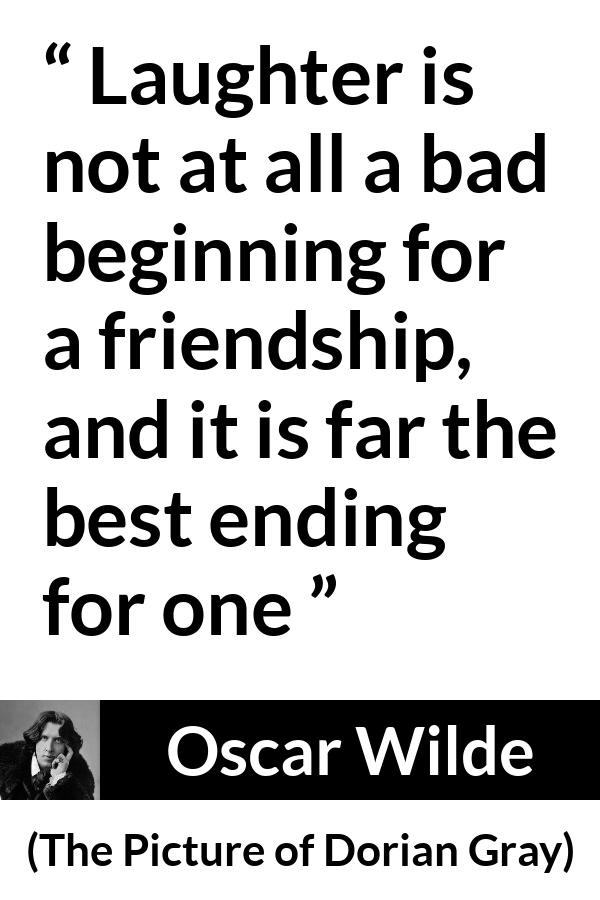 Oscar Wilde quote about friendship from The Picture of Dorian Gray - Laughter is not at all a bad beginning for a friendship, and it is far the best ending for one