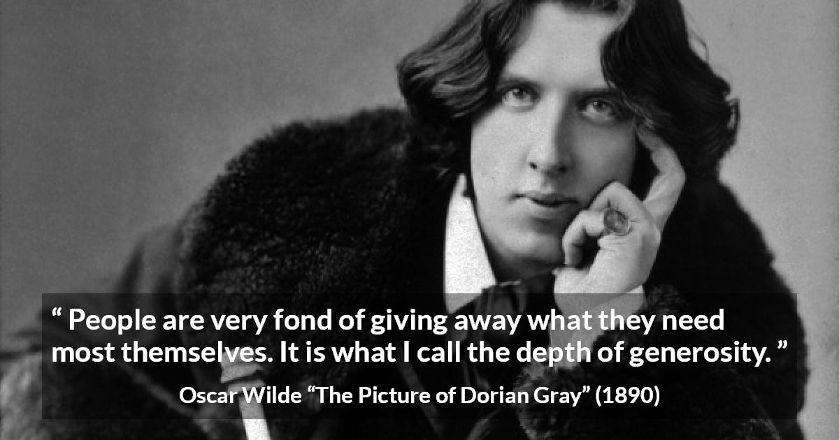 Oscar Wilde quote about generosity from The Picture of Dorian Gray - People are very fond of giving away what they need most themselves. It is what I call the depth of generosity.