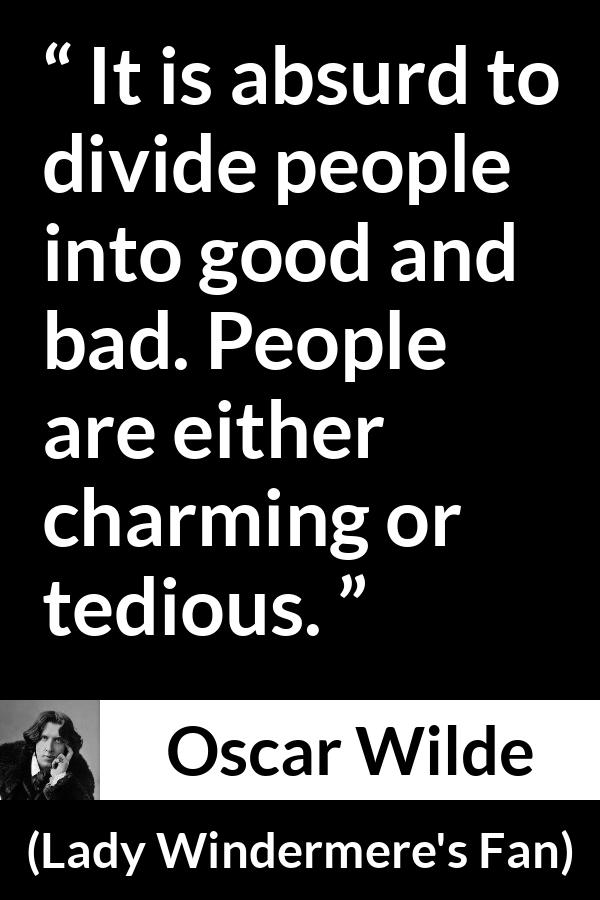 Oscar Wilde quote about goodness from Lady Windermere's Fan - It is absurd to divide people into good and bad. People are either charming or tedious.