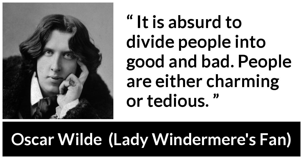 Oscar Wilde quote about goodness from Lady Windermere's Fan - It is absurd to divide people into good and bad. People are either charming or tedious.