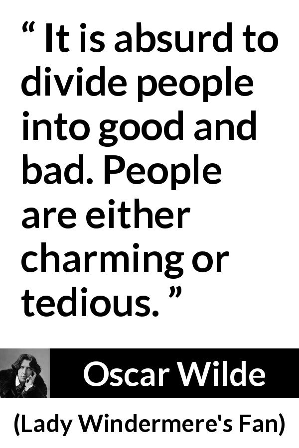 Oscar Wilde quote about goodness from Lady Windermere's Fan - It is absurd to divide people into good and bad. People are either charming or tedious.