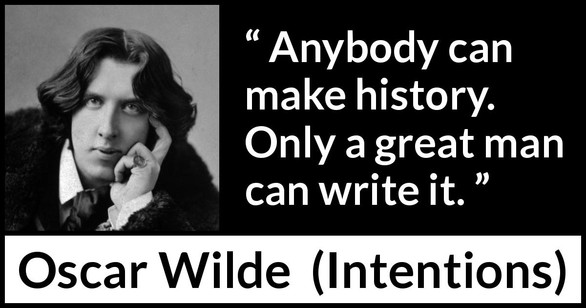 Oscar Wilde quote about greatness from Intentions - Anybody can make history. Only a great man can write it.