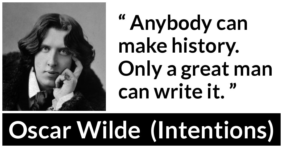 Oscar Wilde quote about greatness from Intentions - Anybody can make history. Only a great man can write it.