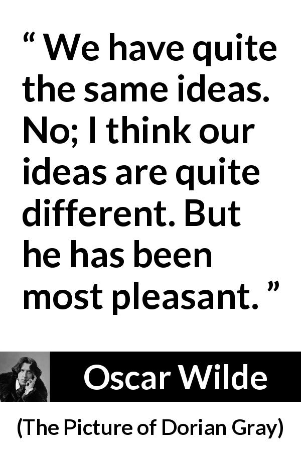 Oscar Wilde quote about ideas from The Picture of Dorian Gray - We have quite the same ideas. No; I think our ideas are quite different. But he has been most pleasant.