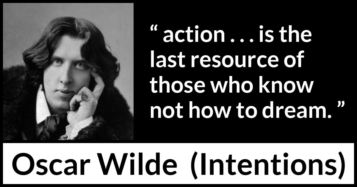 Oscar Wilde quote about imagination from Intentions - action . . . is the last resource of those who know not how to dream.