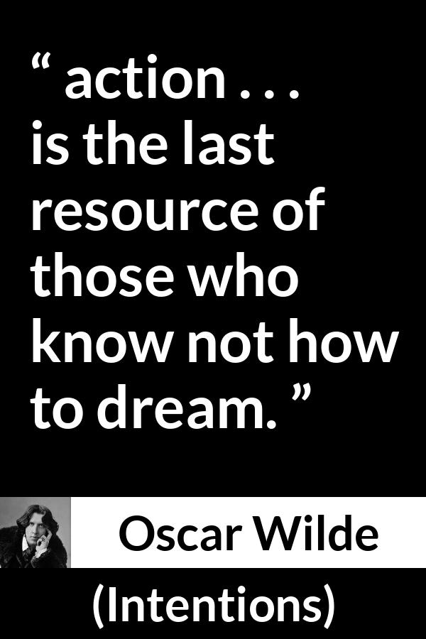 Oscar Wilde quote about imagination from Intentions - action . . . is the last resource of those who know not how to dream.